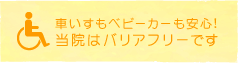 車いすもベビーカーも安心!当院はバリアフリーです