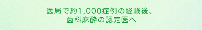 医局で約1,000症例の経験後、歯科麻酔の認定医へ